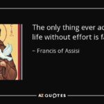 quote-the-only-thing-ever-achieved-in-life-without-effort-is-failure-francis-of-assisi-103-97-29