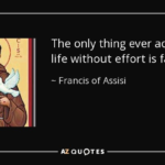 quote-the-only-thing-ever-achieved-in-life-without-effort-is-failure-francis-of-assisi-103-97-29.webp